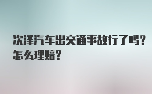 次泽汽车出交通事故行了吗？怎么理赔？