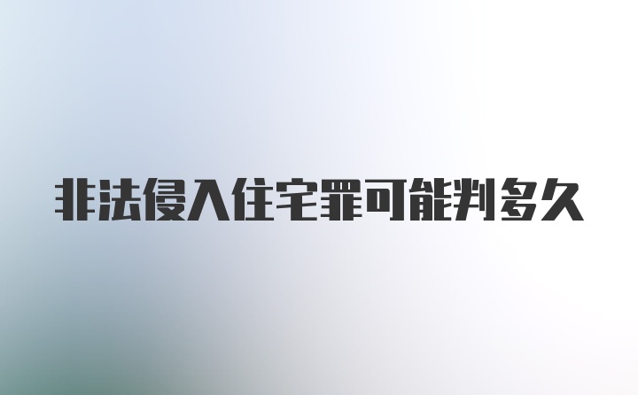 非法侵入住宅罪可能判多久