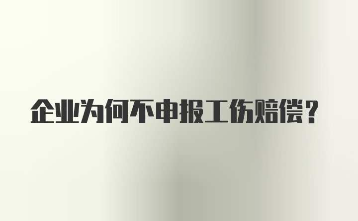 企业为何不申报工伤赔偿?