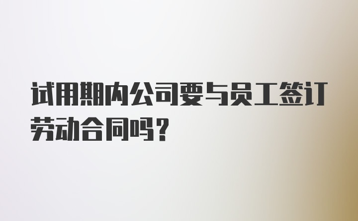 试用期内公司要与员工签订劳动合同吗？