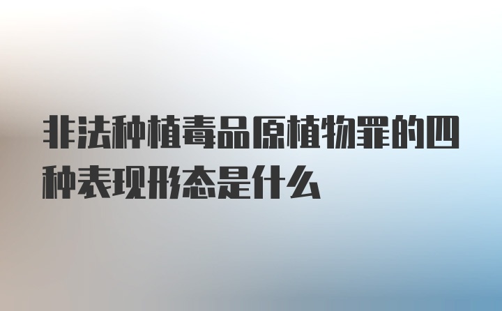 非法种植毒品原植物罪的四种表现形态是什么