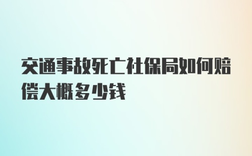 交通事故死亡社保局如何赔偿大概多少钱