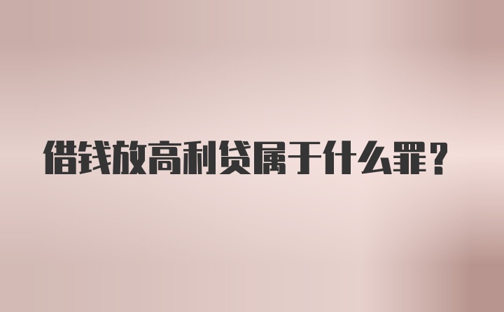 借钱放高利贷属于什么罪？