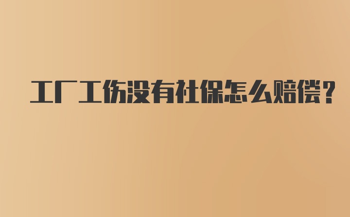 工厂工伤没有社保怎么赔偿？