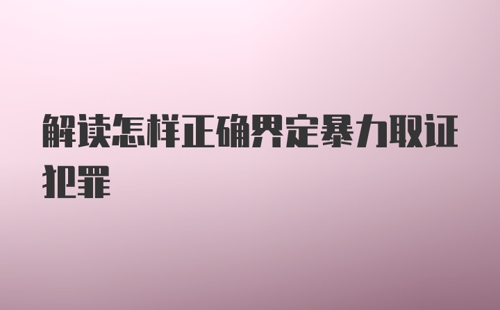 解读怎样正确界定暴力取证犯罪