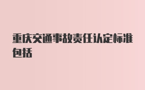 重庆交通事故责任认定标准包括