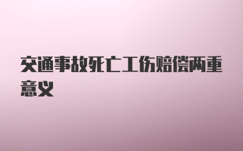 交通事故死亡工伤赔偿两重意义