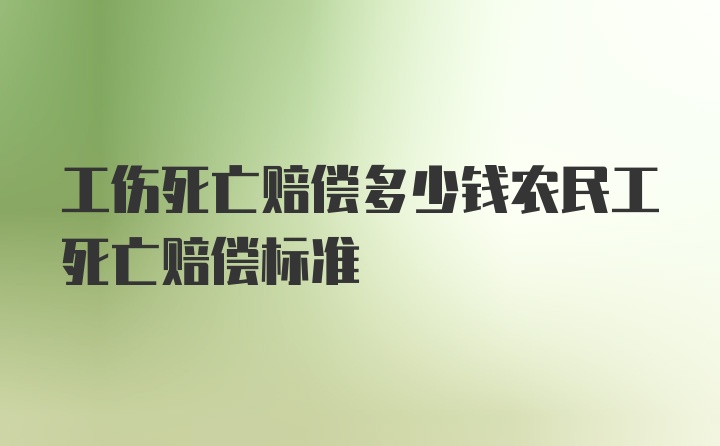 工伤死亡赔偿多少钱农民工死亡赔偿标准