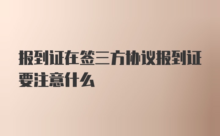 报到证在签三方协议报到证要注意什么