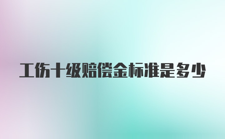 工伤十级赔偿金标准是多少