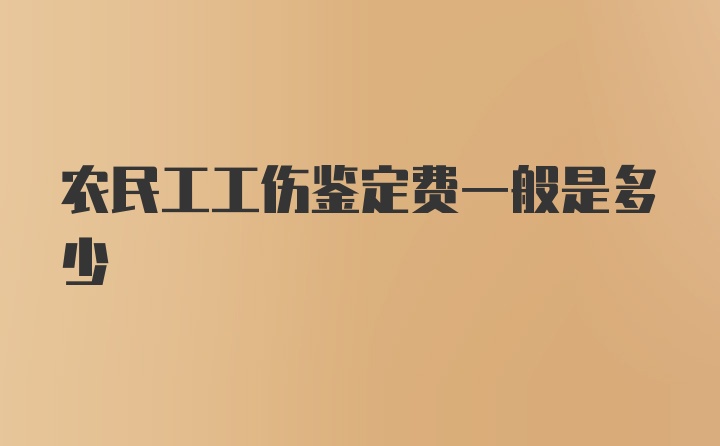 农民工工伤鉴定费一般是多少