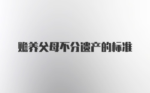 赡养父母不分遗产的标准