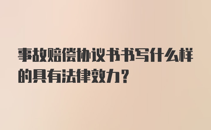 事故赔偿协议书书写什么样的具有法律效力?