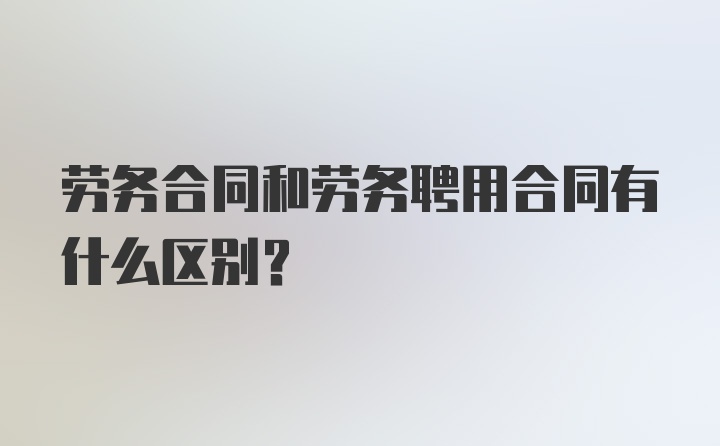 劳务合同和劳务聘用合同有什么区别？