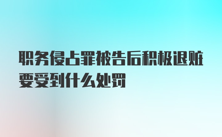 职务侵占罪被告后积极退赃要受到什么处罚