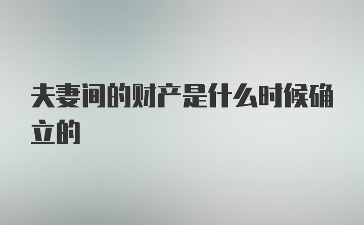 夫妻间的财产是什么时候确立的