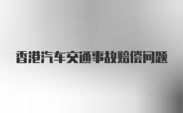 香港汽车交通事故赔偿问题