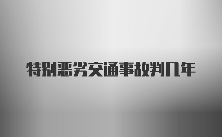 特别恶劣交通事故判几年