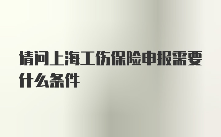 请问上海工伤保险申报需要什么条件