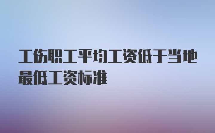 工伤职工平均工资低于当地最低工资标准