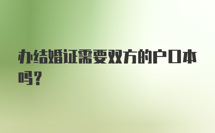 办结婚证需要双方的户口本吗？