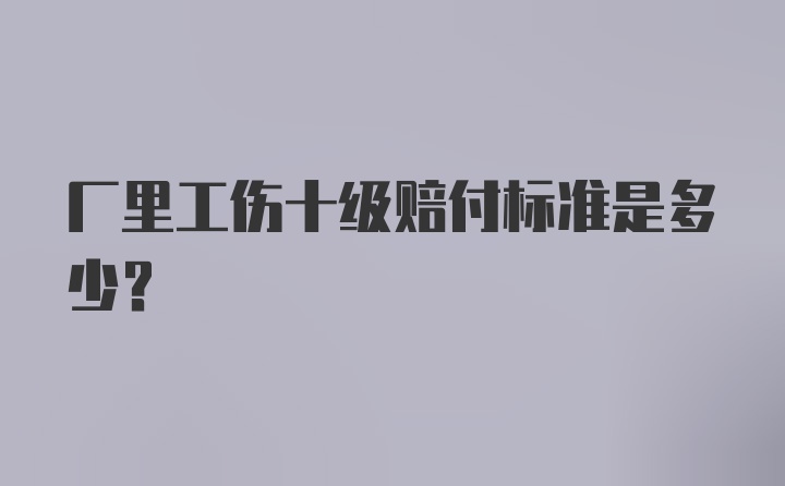 厂里工伤十级赔付标准是多少？