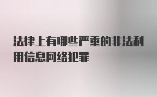 法律上有哪些严重的非法利用信息网络犯罪