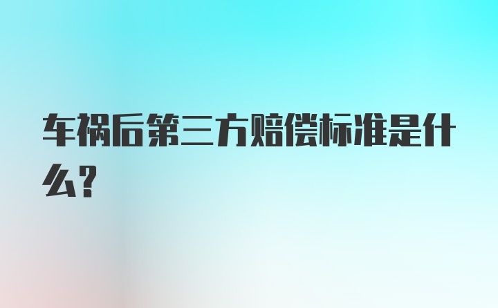 车祸后第三方赔偿标准是什么?