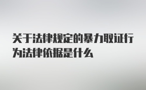 关于法律规定的暴力取证行为法律依据是什么