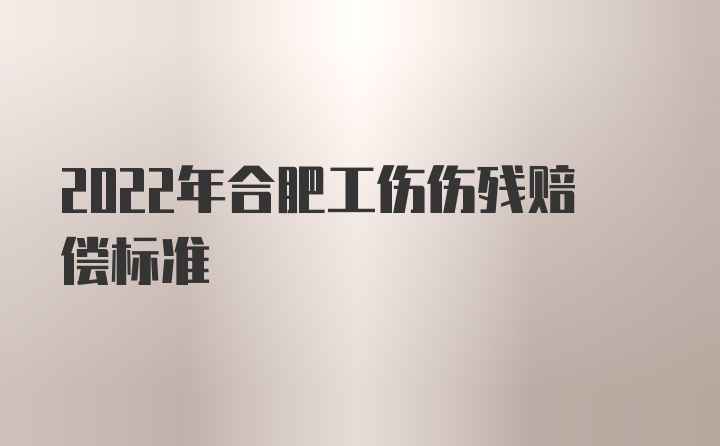 2022年合肥工伤伤残赔偿标准