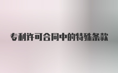 专利许可合同中的特殊条款