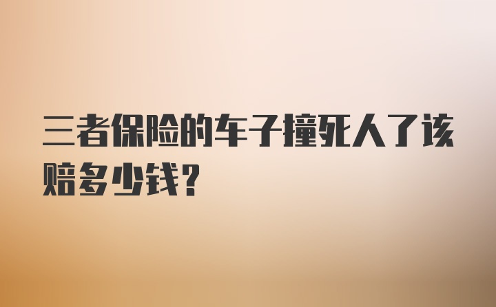 三者保险的车子撞死人了该赔多少钱？