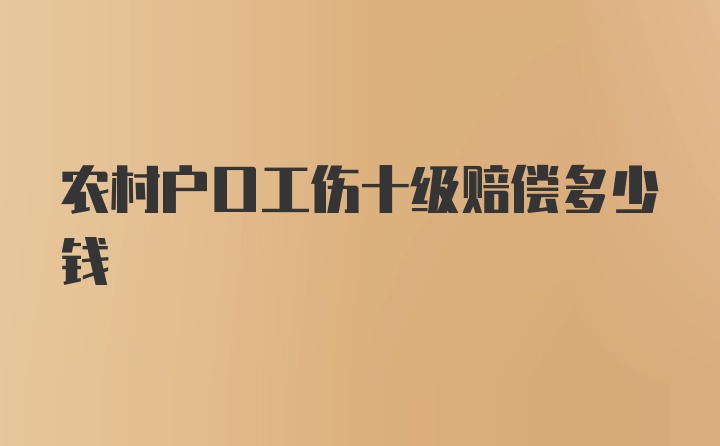 农村户口工伤十级赔偿多少钱