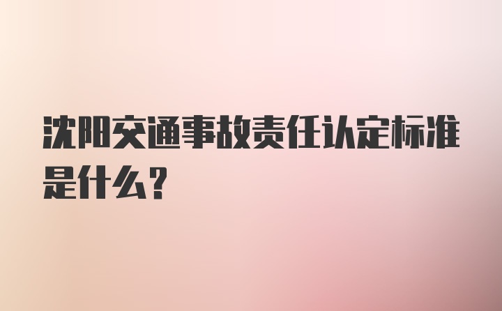 沈阳交通事故责任认定标准是什么?