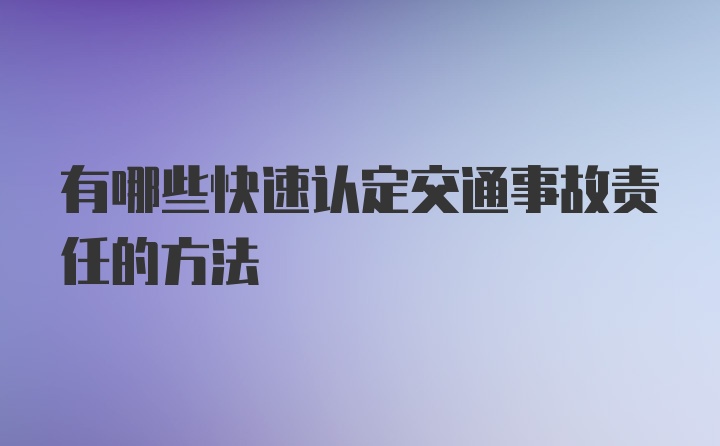 有哪些快速认定交通事故责任的方法