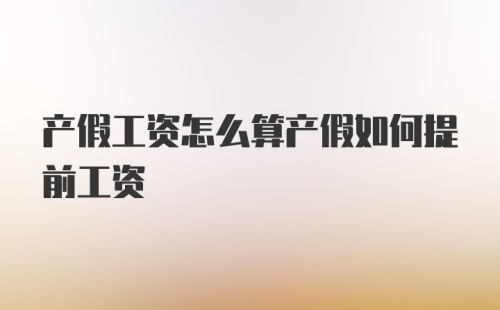 产假工资怎么算产假如何提前工资