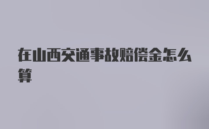 在山西交通事故赔偿金怎么算