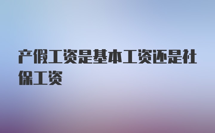 产假工资是基本工资还是社保工资