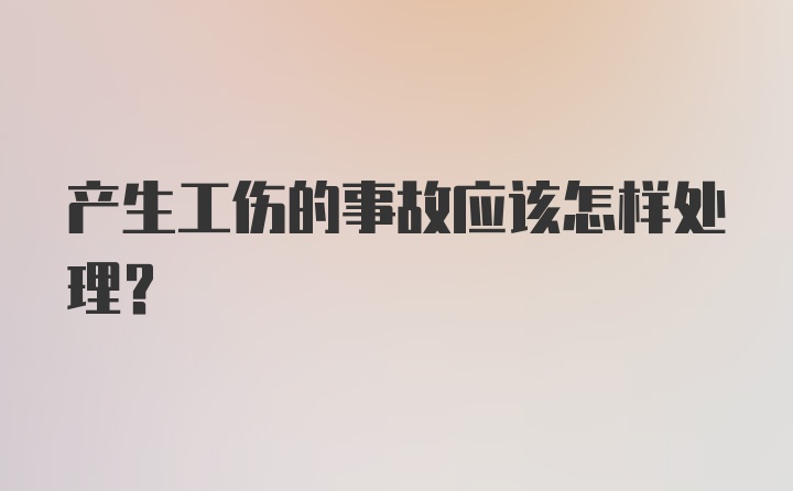 产生工伤的事故应该怎样处理？