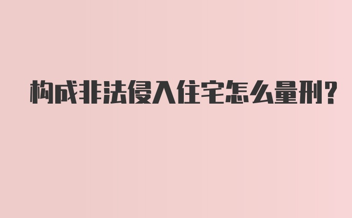 构成非法侵入住宅怎么量刑?