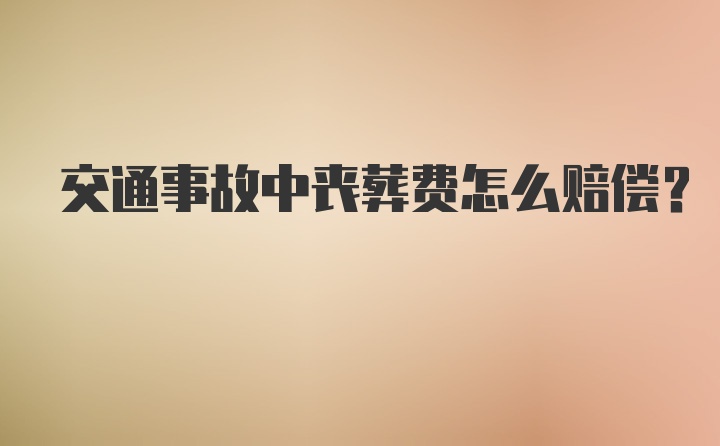 交通事故中丧葬费怎么赔偿？