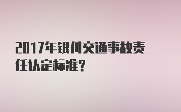 2017年银川交通事故责任认定标准？