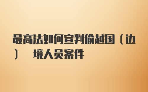 最高法如何宣判偷越国(边) 境人员案件