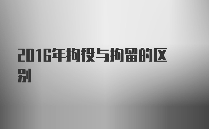 2016年拘役与拘留的区别