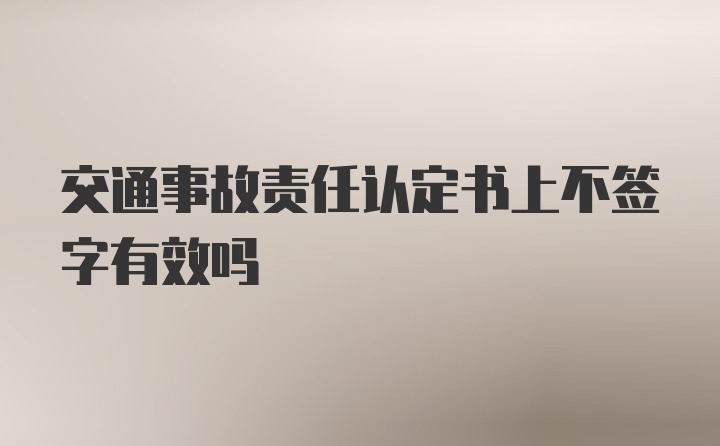 交通事故责任认定书上不签字有效吗