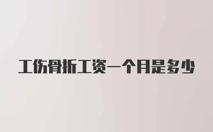 工伤骨折工资一个月是多少