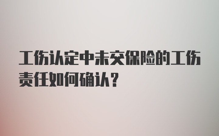 工伤认定中未交保险的工伤责任如何确认?