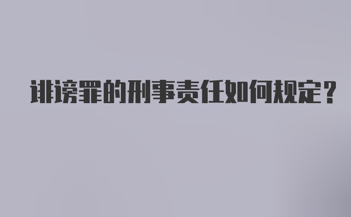 诽谤罪的刑事责任如何规定？