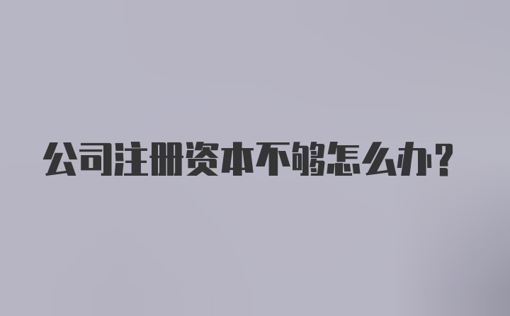 公司注册资本不够怎么办？