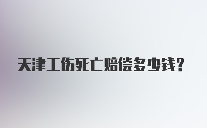 天津工伤死亡赔偿多少钱？